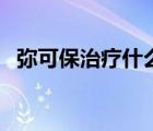 彌可保治療什么?。◤浛杀Ｖ饕委熓裁矗?/>
                                    </a>
                                                </div>
                                    <div   id=