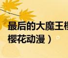 最后的大魔王櫻花動漫第一季（最后的大魔王櫻花動漫）
