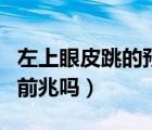 左上眼皮跳的預(yù)兆（左上眼皮跳是有什么病的前兆嗎）