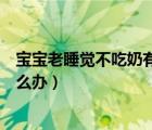 寶寶老睡覺不吃奶有什么辦法弄醒（寶寶一直睡覺不吃奶怎么辦）