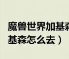 魔獸世界加基森怎么去希利蘇斯（魔獸世界加基森怎么去）