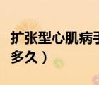 擴張型心肌病手術（擴張性心肌病手術后能活多久）