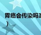 胃癌會傳染嗎家里有人得胃癌（胃癌會傳染嗎）