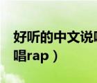 好聽的中文說唱的小黃歌rap（好聽的中文說唱rap）