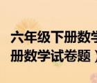 六年級下冊數學試卷題人教版全套（六年級下冊數學試卷題）