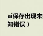 ai保存出現(xiàn)未知錯誤怎么辦（ai保存出現(xiàn)i未知錯誤）