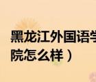 黑龍江外國語學(xué)院值得上嗎（黑龍江外國語學(xué)院怎么樣）