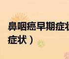 鼻咽癌早期癥狀鼻子流清涕不止（鼻咽癌早期癥狀）