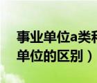 事業(yè)單位a類和c類的區(qū)別（企業(yè)單位與事業(yè)單位的區(qū)別）