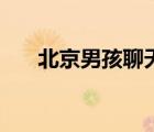 北京男孩聊天網(wǎng)（北京男孩聊天室室）