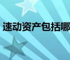 速動資產包括哪些內容（速動資產包括哪些）