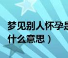 夢見別人懷孕是什么意思呢（夢見別人懷孕是什么意思）