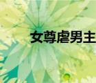 女尊虐男主現(xiàn)代（女尊男卑虐身文）