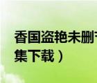 香國盜艷未刪節(jié)下載（香國盜艷未刪節(jié)txt全集下載）