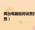 兩臺電腦如何設置打印機共享（兩臺電腦共享打印機怎么設置）