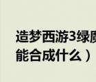 造夢西游3綠魔易爆點（造夢西游3卷簾綠魔能合成什么）