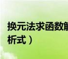 換元法求函數(shù)解析式的原理（換元法求函數(shù)解析式）