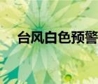 臺風白色預警什么意思（白色臺風預警）