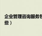 企業(yè)管理咨詢服務包括哪些服務（企業(yè)管理咨詢服務包括哪些）