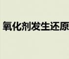 氧化劑發(fā)生還原反應(yīng)還是氧化反應(yīng)（氧化劑）