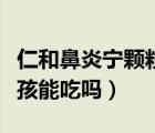 仁和鼻炎寧顆粒小孩可以吃嗎（鼻炎寧顆粒小孩能吃嗎）