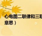 心電圖二聯(lián)律和三聯(lián)律是什么意思（二聯(lián)律和三聯(lián)律是什么意思）