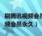 刷騰訊視頻會(huì)員永久軟件百度一下（刷騰訊視頻會(huì)員永久）