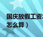 國(guó)慶放假工資怎么算的2021（國(guó)慶放假工資怎么算）
