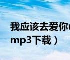 我應(yīng)該去愛(ài)你mp3下載mp3（我應(yīng)該去愛(ài)你mp3下載）