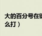 大的百分號在鍵盤上怎么打（分號在鍵盤上怎么打）