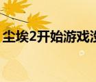 塵埃2開始游戲沒反應（塵埃2打不開沒反應）