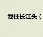 我住長(zhǎng)江頭（說(shuō)一說(shuō)我住長(zhǎng)江頭的簡(jiǎn)介）