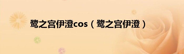 鷺之宮伊澄cos（鷺之宮伊澄）
