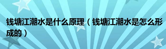 錢塘江潮水是什么原理（錢塘江潮水是怎么形成的）