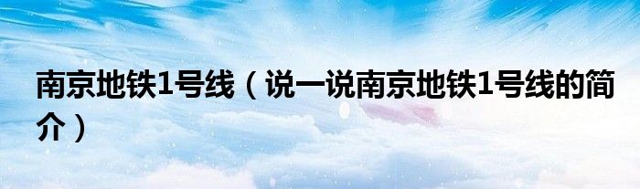 南京地鐵1號線（說一說南京地鐵1號線的簡介）