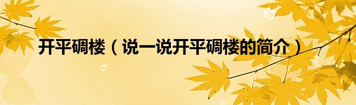 開平碉樓（說(shuō)一說(shuō)開平碉樓的簡(jiǎn)介）