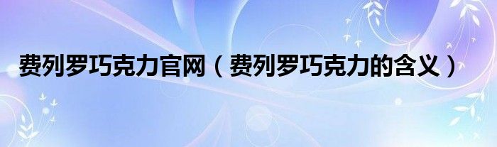 費列羅巧克力官網(wǎng)（費列羅巧克力的含義）