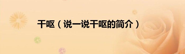 干嘔（說一說干嘔的簡介）