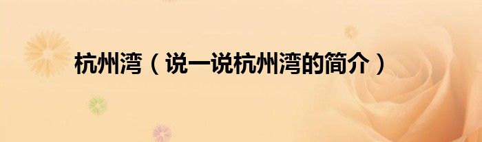 杭州灣（說一說杭州灣的簡介）