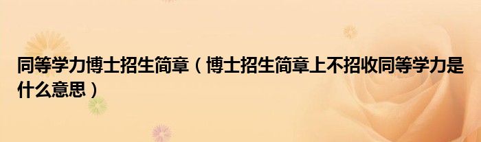 同等學(xué)力博士招生簡章（博士招生簡章上不招收同等學(xué)力是什么意思）