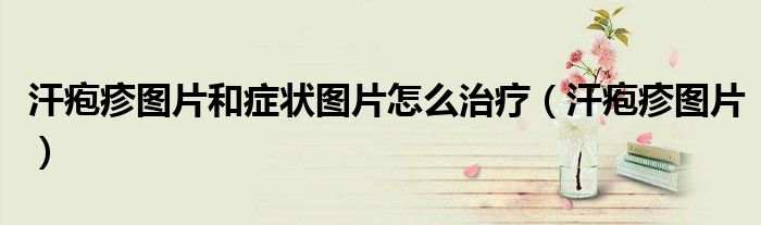 汗皰疹圖片和癥狀圖片怎么治療（汗皰疹圖片）