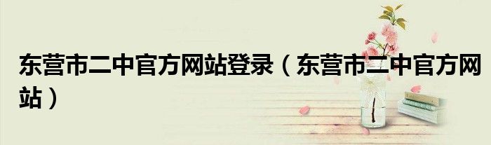 東營(yíng)市二中官方網(wǎng)站登錄（東營(yíng)市二中官方網(wǎng)站）