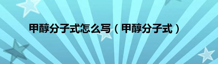 甲醇分子式怎么寫（甲醇分子式）