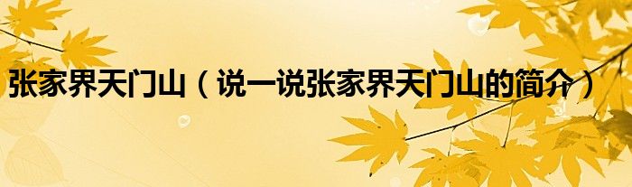 張家界天門(mén)山（說(shuō)一說(shuō)張家界天門(mén)山的簡(jiǎn)介）