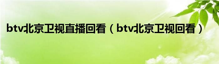 btv北京衛(wèi)視直播回看（btv北京衛(wèi)視回看）