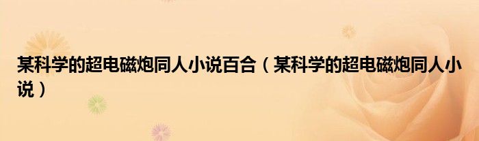 某科學(xué)的超電磁炮同人小說百合（某科學(xué)的超電磁炮同人小說）