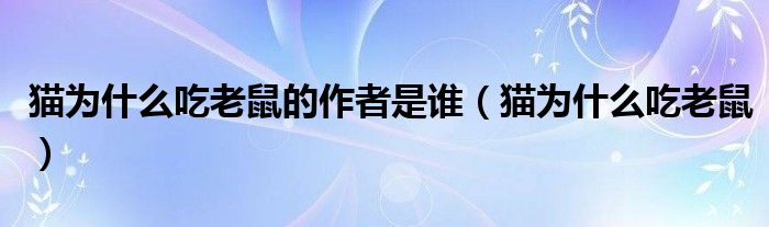 貓為什么吃老鼠的作者是誰(shuí)（貓為什么吃老鼠）