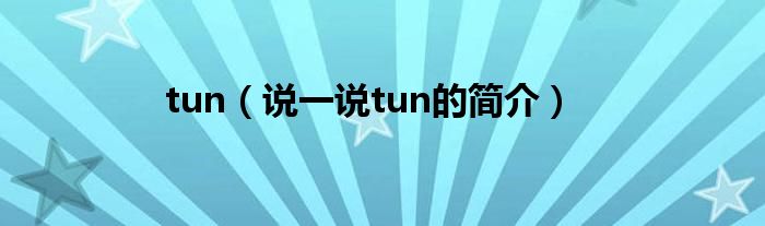 tun（說(shuō)一說(shuō)tun的簡(jiǎn)介）