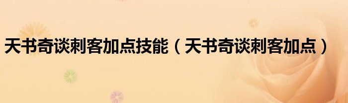 天書(shū)奇談刺客加點(diǎn)技能（天書(shū)奇談刺客加點(diǎn)）
