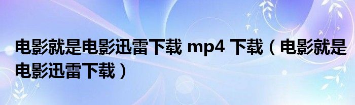 電影就是電影迅雷下載 mp4 下載（電影就是電影迅雷下載）